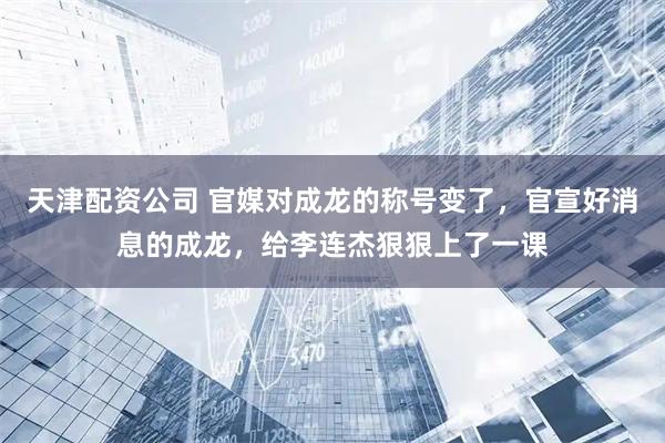 天津配资公司 官媒对成龙的称号变了，官宣好消息的成龙，给李连杰狠狠上了一课