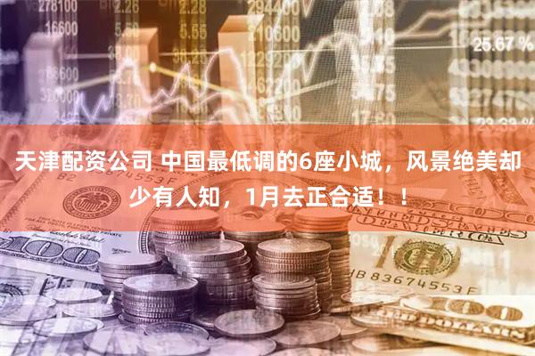 天津配资公司 中国最低调的6座小城，风景绝美却少有人知，1月去正合适！！