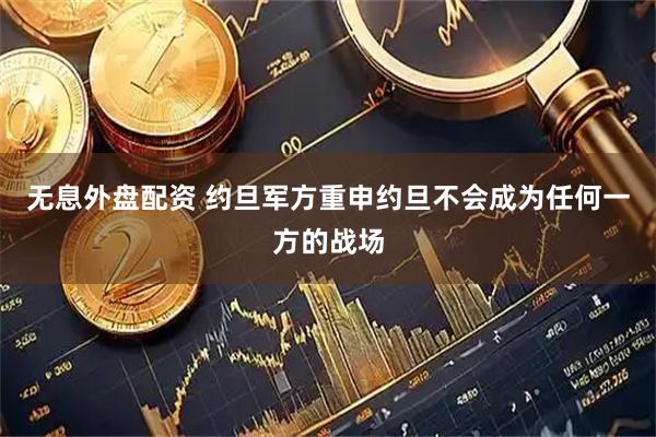 无息外盘配资 约旦军方重申约旦不会成为任何一方的战场