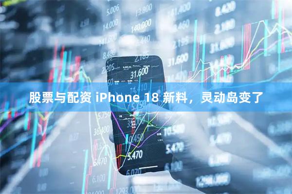 股票与配资 iPhone 18 新料，灵动岛变了