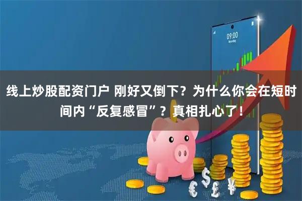 线上炒股配资门户 刚好又倒下？为什么你会在短时间内“反复感冒”？真相扎心了！